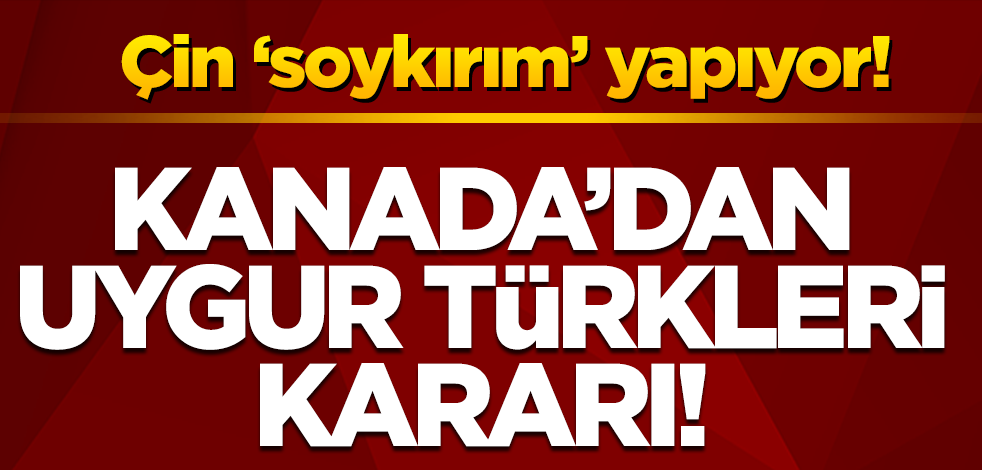 Kanada Çin'in Uygur Türklerine yönelik uygulamalarını "soykırım" olarak tanıdı