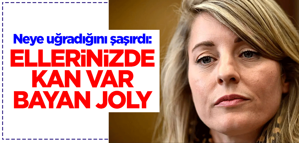 Kanada Dışişleri Bakanı Joly neye uğradığını şaşırdı: Ellerinizde kan var Bayan Joly