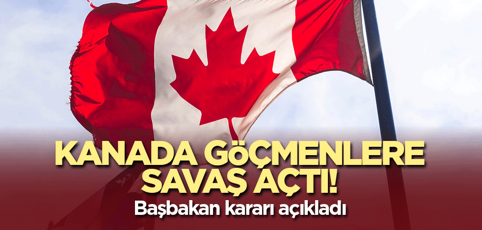 Kanada göçmenlere savaş açtı! Başbakan kararı açıkladı