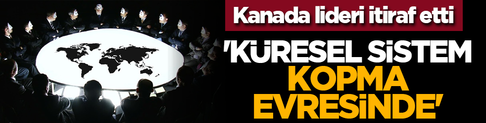 Kanada lideri itiraf etti: 'Küresel sistem kopma evresinde'