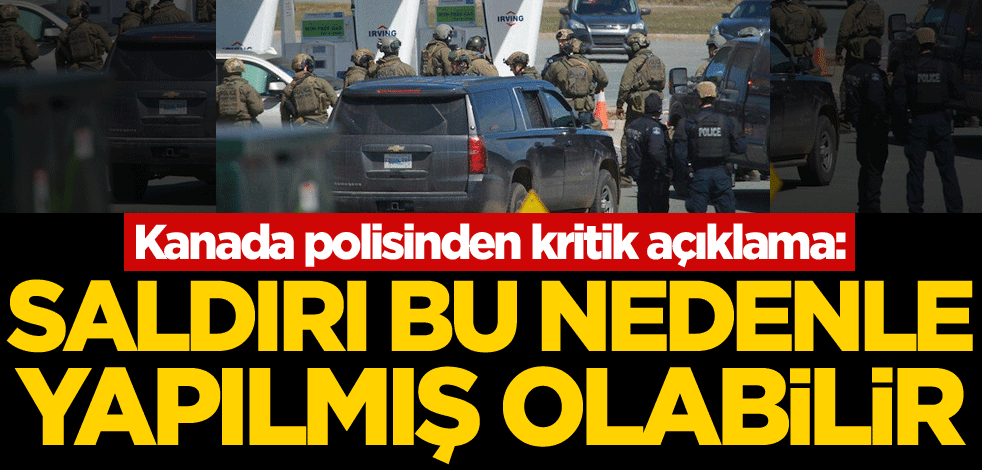 Kanada polisinden kritik açıklama: Saldırı bu nedenle yapılmış olabilir