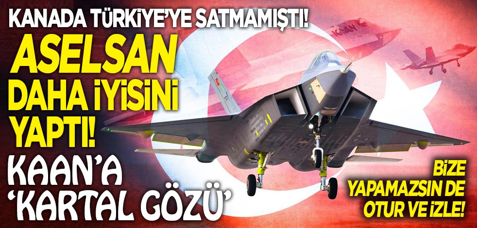 Kanada Türkiye’ye satmamıştı! ASELSAN daha iyisini yaptı! KAAN’a ‘Kartal gözü’ Bize yapamazsın de otur ve izle!