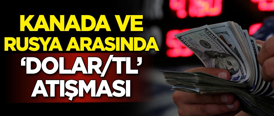 Kanada ve Rusya arasında 'dolar/TL' atışması