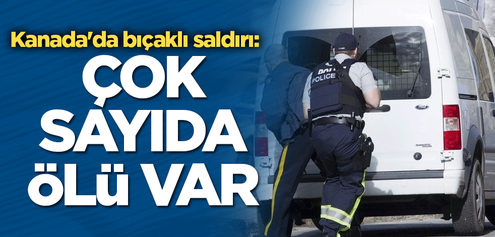 Kanada'da bıçaklı saldırı: 10 kişi öldü