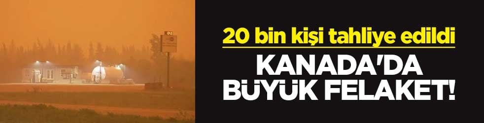 Kanada'da büyük felaket! 20 bin kişi tahliye edildi