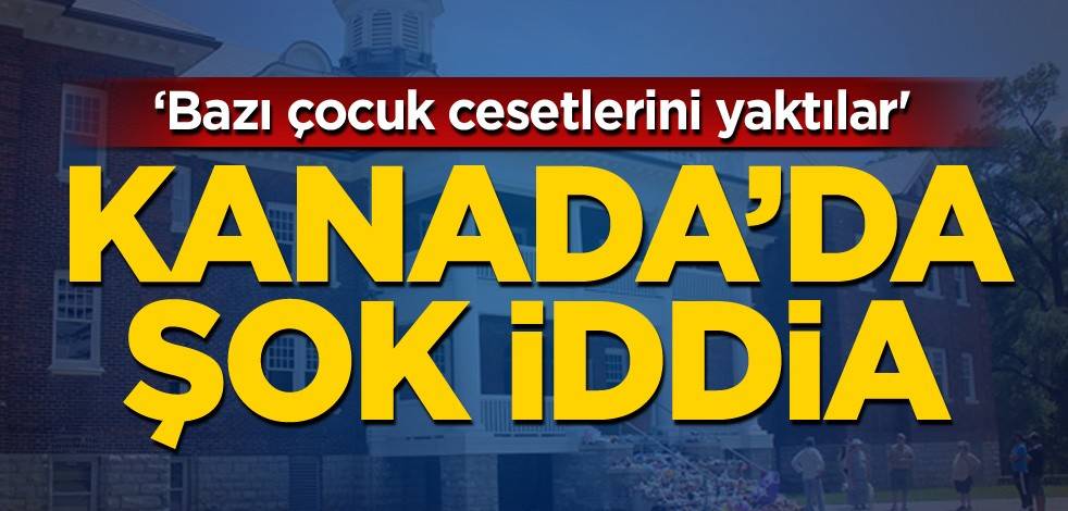 Kanada'da şok iddia! 'Bazı çocuk cesetlerini yaktılar'