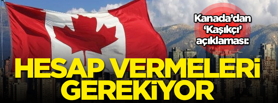 Kanada’dan 'Kaşıkçı' açıklaması: Hesap vermeleri gerekiyor