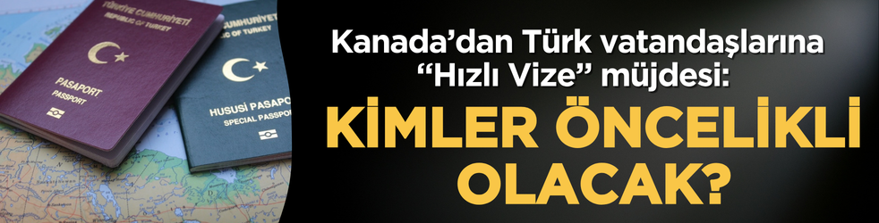 Kanada’dan Türk vatandaşlarına “Hızlı Vize” müjdesi: Kimler öncelikli olacak?