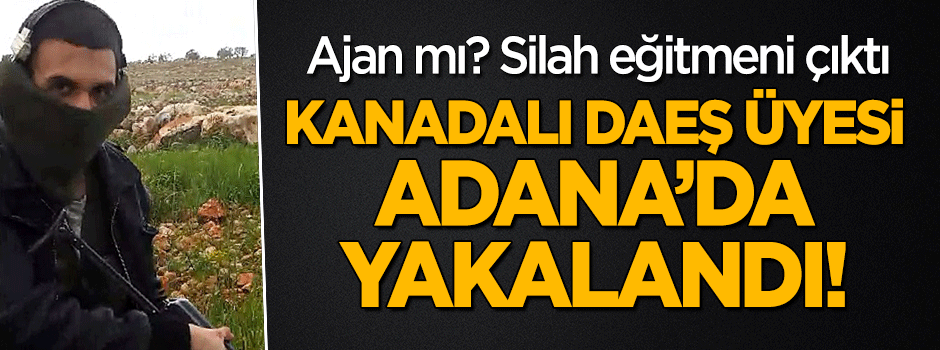 Kanadalı DEAŞ üyesi Adana'da yakalandı!