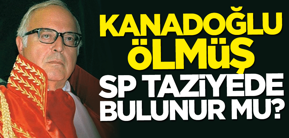 Kanadoğlu ölmüş, SP taziyede bulunur mu?