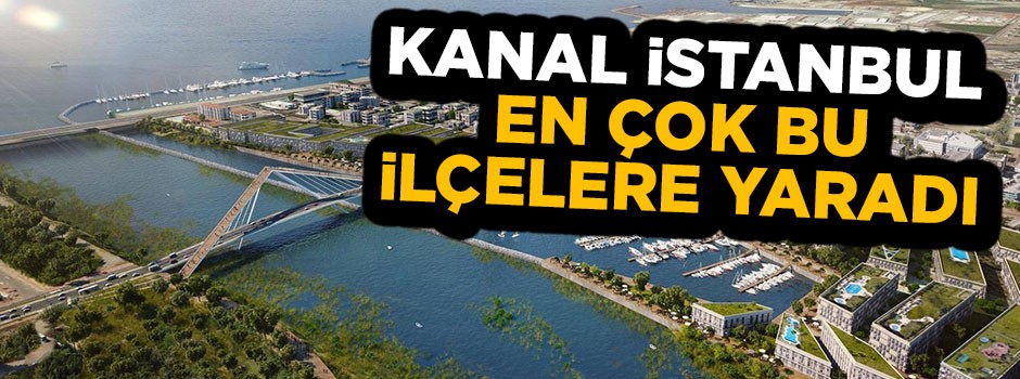 Kanal İstanbul en çok bu ilçelere yaradı