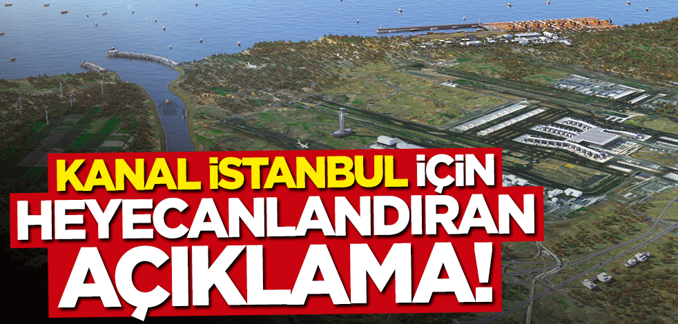 Kanal İstanbul ile ilgili heyecanlandıran açıklama: Türkiye'yi söz sahibi yapacak