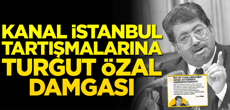 Kanal İstanbul tartışmalarına Turgut Özal damgası!