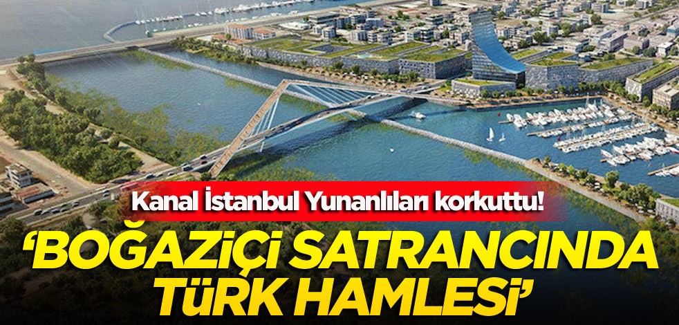Kanal İstanbul Yunanlıları korkuttu! ‘Boğaziçi satrancında Türk hamlesi’