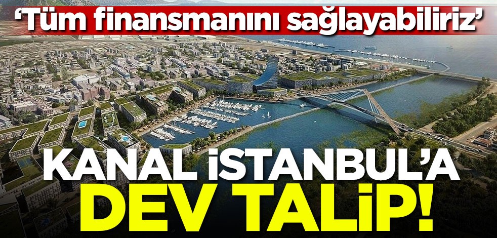 Kanal İstanbul'a dev talip! 'Tüm finansmanını sağlayabiliriz'