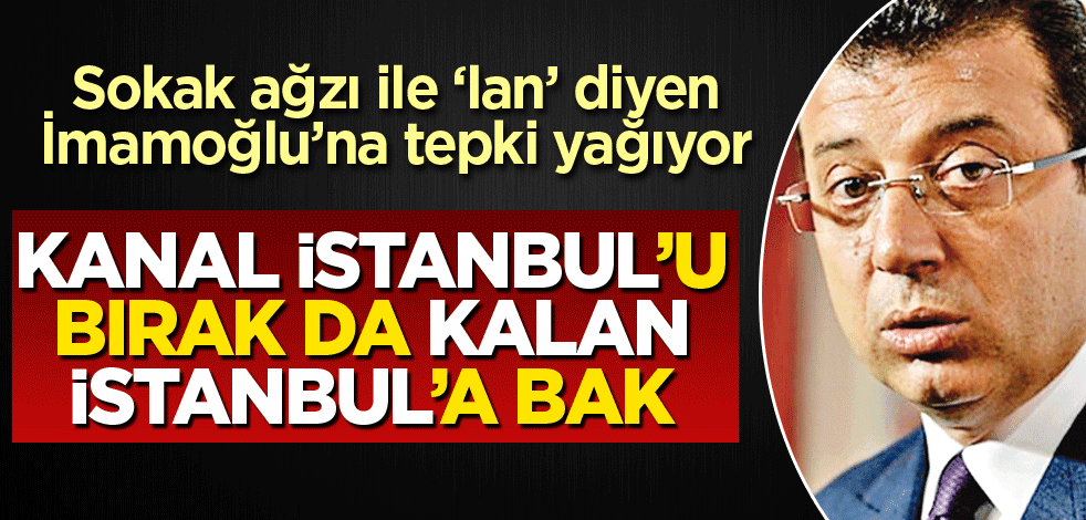 Kanal İstanbul’u bırak kalan İstanbul’a bak