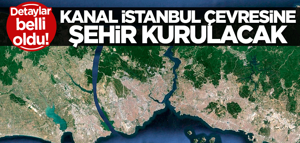 Kanal İstanbul'un çevresine yeni bir şehir kurulacak