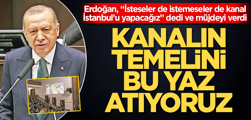 Kanal’ın temelini bu yaz atıyoruz! Erdoğan, "İsteseler de istemeseler de kanal İstanbul’u yapacağız" dedi ve müjdeyi verdi