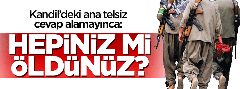 Kandil'deki ana telsiz cevap alamayınca: Hepiniz mi öldünüz?