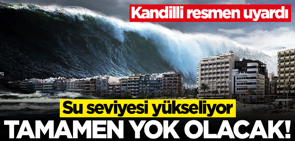 Kandilli Rasathanesi resmen uyardı: Su seviyesi yükseliyor! Kıyılar yok olacak