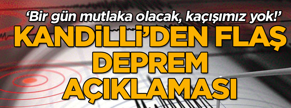Kandilli’den flaş deprem açıklaması… ‘Bir gün mutlaka olacak, kaçışımız yok!’