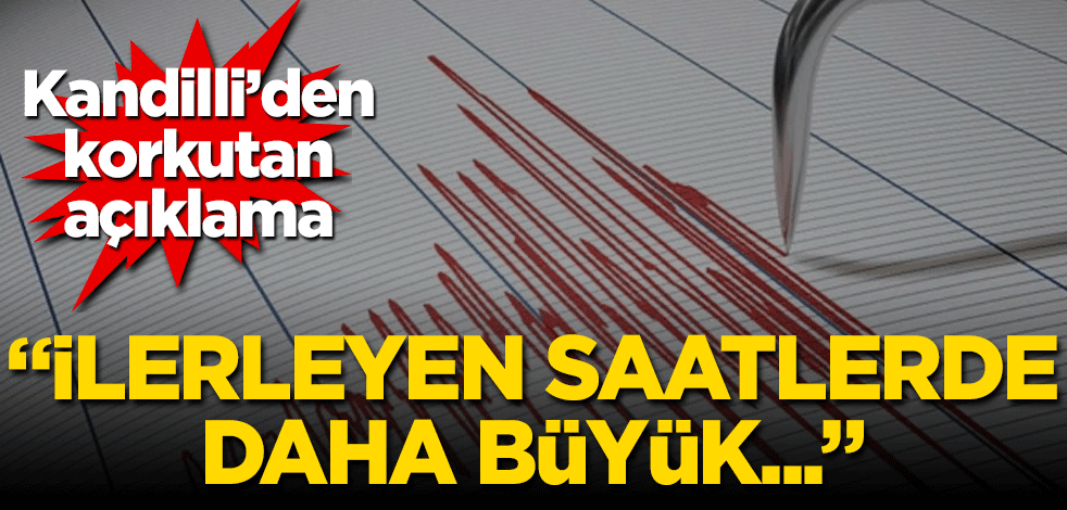 Kandilli’den korkutan açıklama! İlerleyen saatlerde daha büyük…
