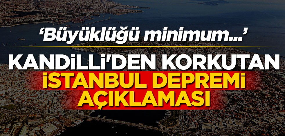 Kandilli'den korkutan İstanbul depremi açıklaması! "Büyüklüğü minimum..."