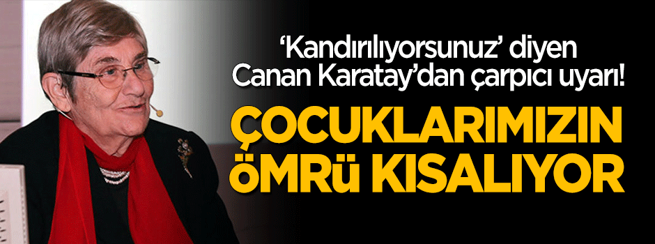 "Kandırılıyorsunuz" diyen Canan Karatay uyardı: Çocuklarımızın ömrü daha kısa olacak!