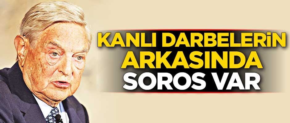 Kanlı darbelerin arkasında Soros var