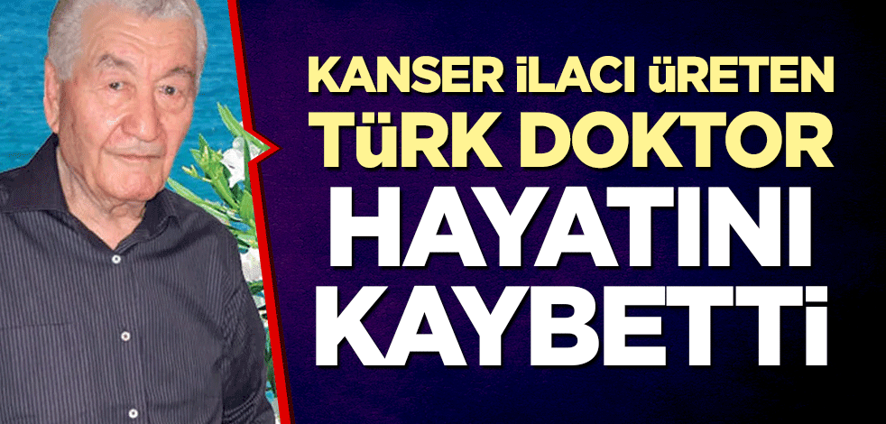 Kanser ilacı üreten Türk doktor hayatını kaybetti