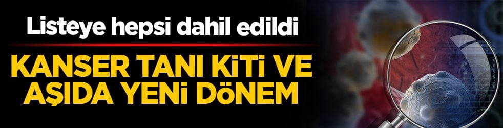 Kanser tanı kiti ve aşıda yeni dönem: Listeye hepsi dahil edildi! 