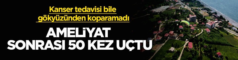 Kanser tedavisi bile gökyüzünden koparamadı! Ameliyat sonrası 50 kez uçtu