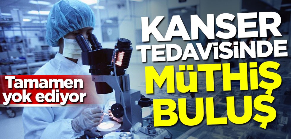Kanser tedavisinde müthiş buluş: Tamamen yok ediyor