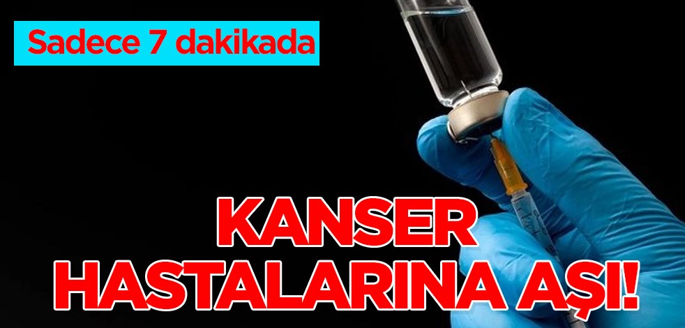Kanser tedavisinde umut olacak aşı! Sadece 7 dakika hastalara tedavi! Süre yüzde 75 kısaltıyor