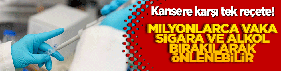 Kansere karşı tek reçete! Milyonlarca vaka sigara ve alkol bırakılarak önlenebilir