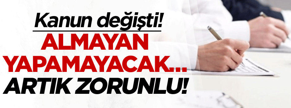 Kanun değişti! Almayan yapamayacak… Artık zorunlu!