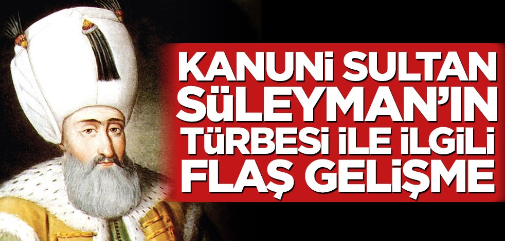 Kanuni Sultan Süleyman’ın türbesi ile ilgili flaş gelişme