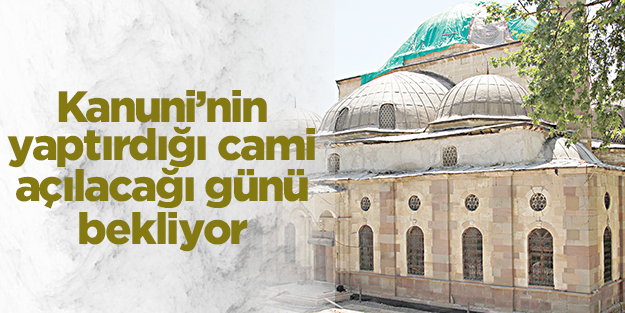 Kanuni’nin yaptırdığı cami açılacağı günü bekliyor