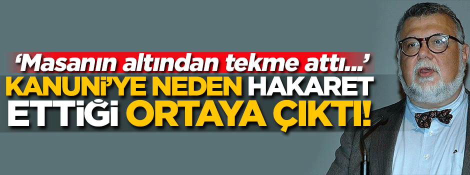 Kanuni'ye neden hakaret ettiği ortaya çıktı!