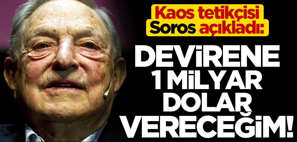 Kaos finansörü Soros açıkladı: Onları devirene 1 milyar dolar vereceğim!