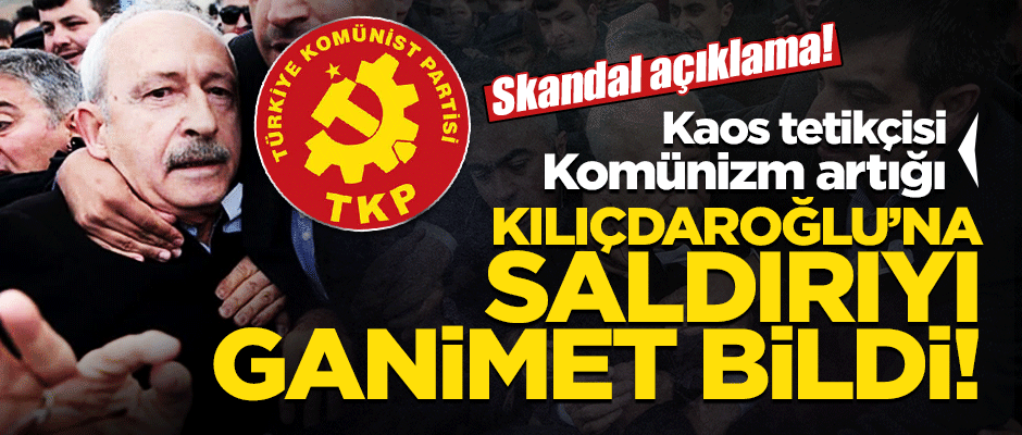 Kaos tetikçisi TKP Kılıçdaroğlu'na saldırıyı ganimet bildi