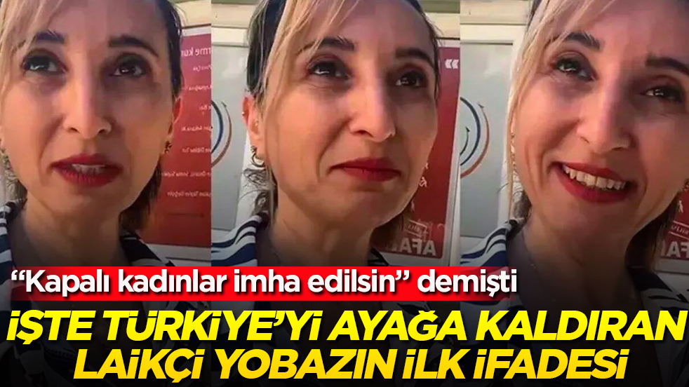 "Kapalı kadınlar imha edilsin" demişti! İşte Türkiye’yi ayağa kaldıran laikçi yobazın ilk ifadesi
