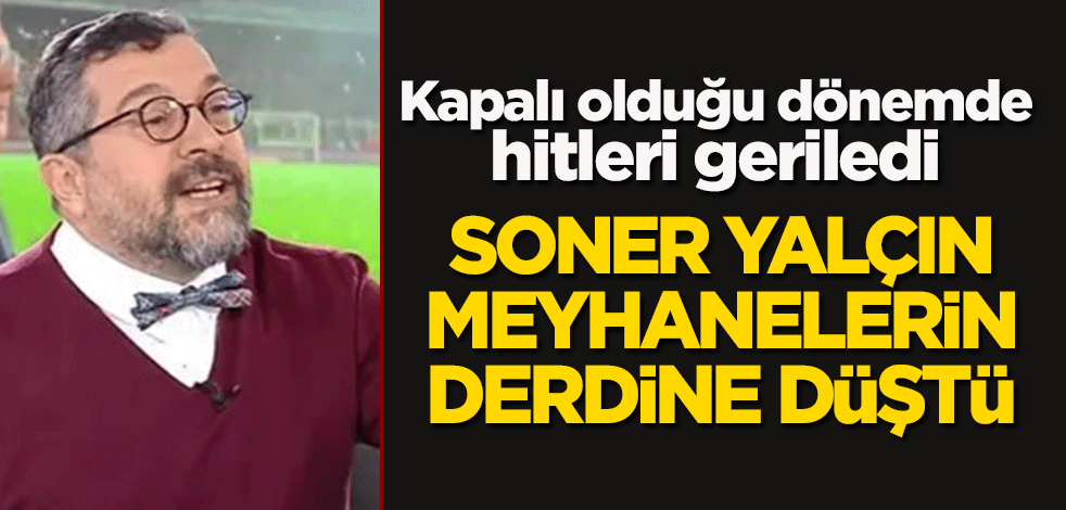 Kapalı olduğu dönemde hitleri geriledi: Soner Yalçın, meyhanelerin derdine düştü!
