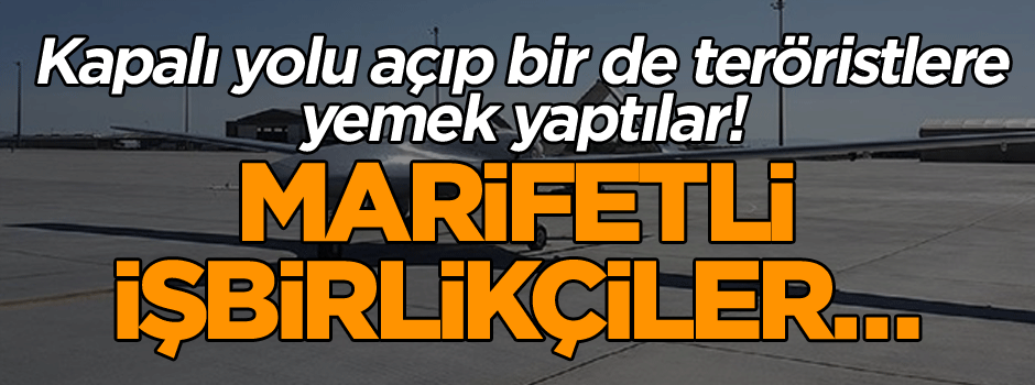 Kapalı yolu açıp bir de teröristlere yemek yaptılar! Marifetli işbirlikçiler…