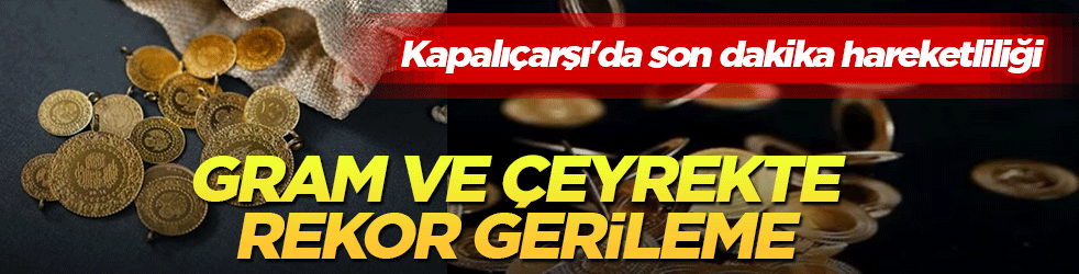Kapalıçarşı'da son dakika hareketliliği: Gram ve çeyrekte rekor gerileme