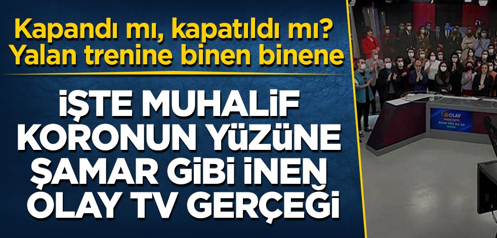 Kapandı mı, kapatıldı mı? Yalan trenine binen binene! İşte muhalif koronun yüzüne şamar gibi inen Olay Tv gerçeği