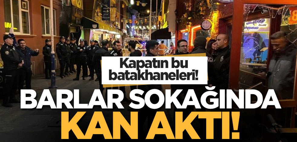 Kapatın bu batakhaneleri! Barlar sokağında çıkan kavgada kan aktı