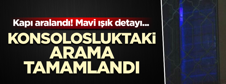 Kapı aralandı! Mavi ışık detayı... Konsolosluktaki arama tamamlandı