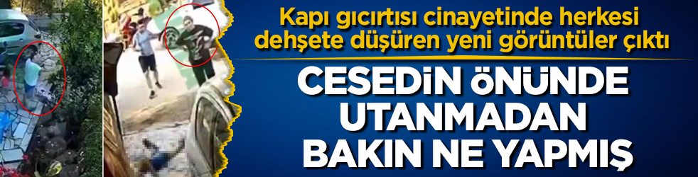 Kapı gıcırtısı cinayetinde herkesi dehşete düşüren yeni görüntüler çıktı! Cesedin önünde utanmadan bakın ne yapmış