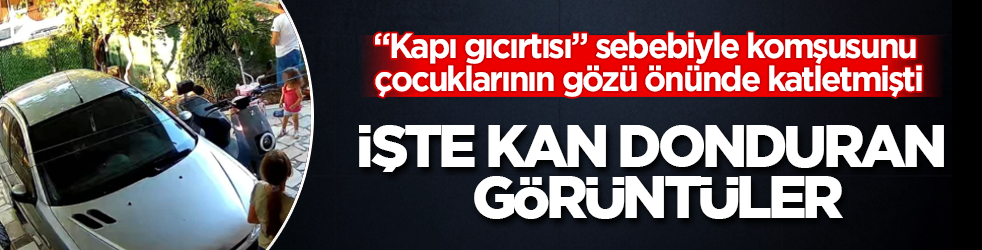 'Kapı gıcırtısı' sebebiyle komşusunu çocuklarının gözü önünde katletti! İşte kan donduran görüntüler